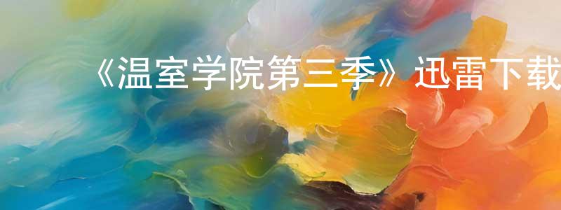 陈嘉德的动漫综艺大全,《温室学院第三季》迅雷下载/在线观看-都市情感-美剧天堂